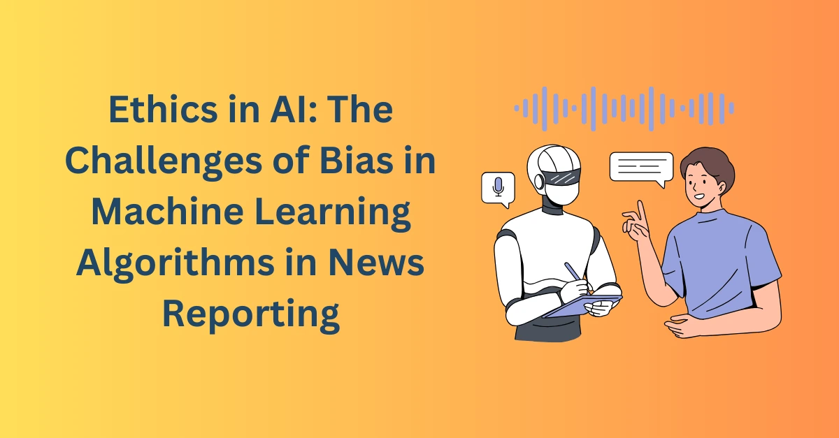 ethics-in-ai-the-challenges-of-bias-in-machine-learning-algorithms-in-news-reporting