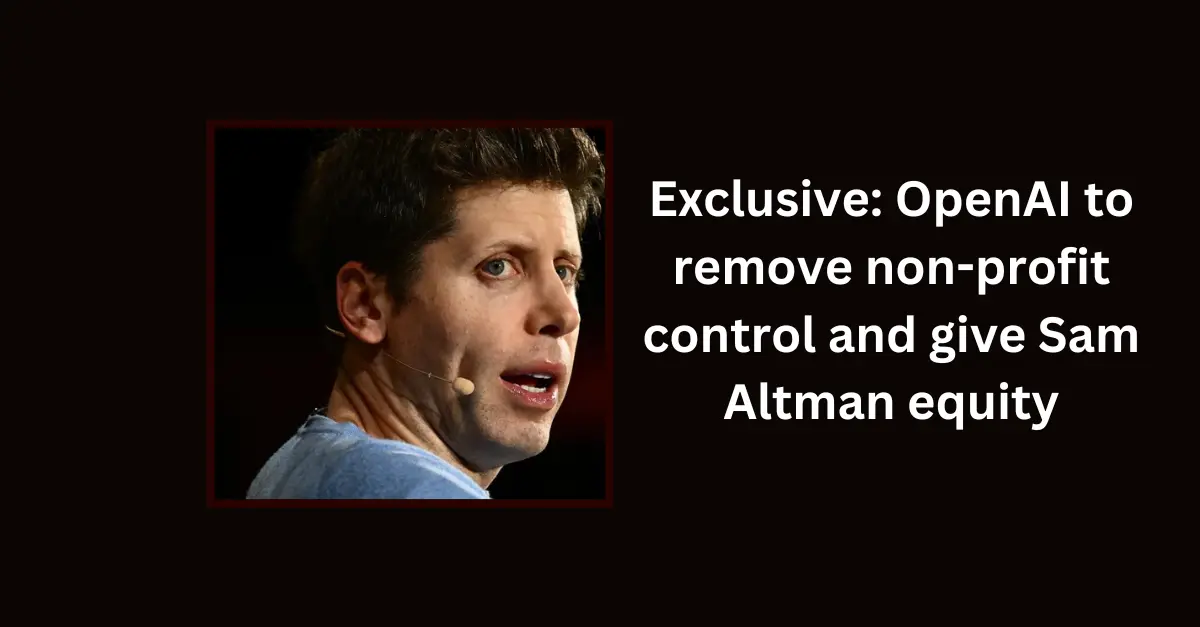 exclusive-openai-to-remove-non-profit-control-and-give-sam-altman-equity