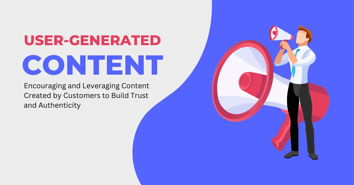 user-generated-content-encouraging-and-leveraging-content-created-by-customers-to-build-trust-and-authenticity