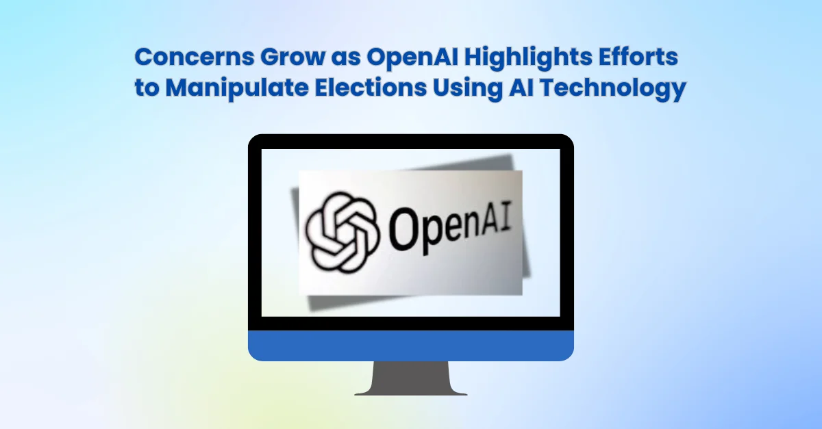 concerns-grow-as-openai-highlights-efforts-to-manipulate-elections-using-ai-technology